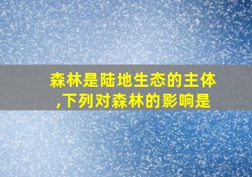 森林是陆地生态的主体,下列对森林的影响是