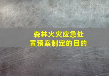 森林火灾应急处置预案制定的目的