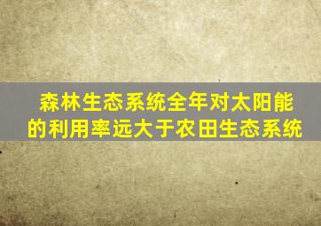 森林生态系统全年对太阳能的利用率远大于农田生态系统