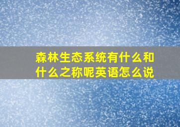 森林生态系统有什么和什么之称呢英语怎么说