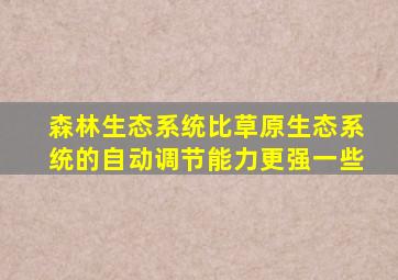 森林生态系统比草原生态系统的自动调节能力更强一些