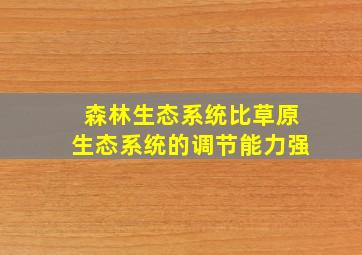 森林生态系统比草原生态系统的调节能力强