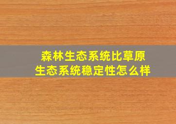 森林生态系统比草原生态系统稳定性怎么样