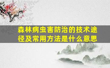 森林病虫害防治的技术途径及常用方法是什么意思