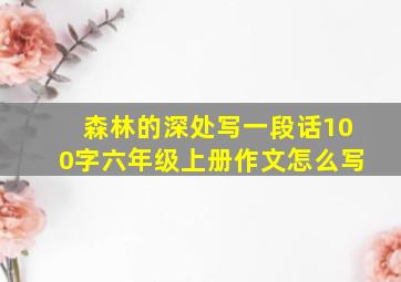 森林的深处写一段话100字六年级上册作文怎么写