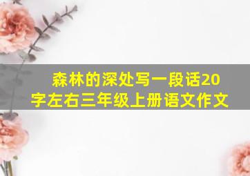 森林的深处写一段话20字左右三年级上册语文作文