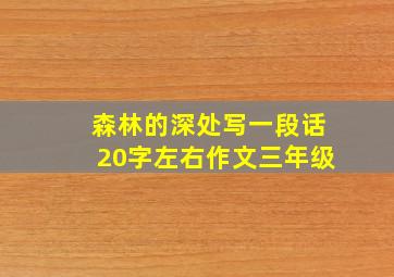 森林的深处写一段话20字左右作文三年级