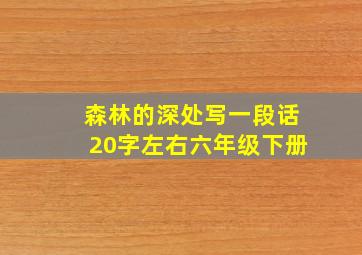 森林的深处写一段话20字左右六年级下册