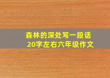 森林的深处写一段话20字左右六年级作文