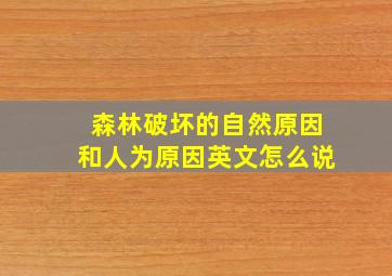 森林破坏的自然原因和人为原因英文怎么说