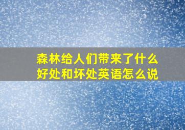 森林给人们带来了什么好处和坏处英语怎么说