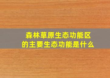 森林草原生态功能区的主要生态功能是什么