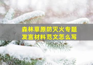 森林草原防灭火专题发言材料范文怎么写