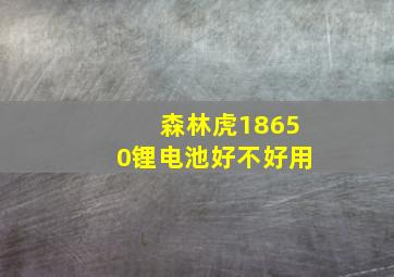 森林虎18650锂电池好不好用