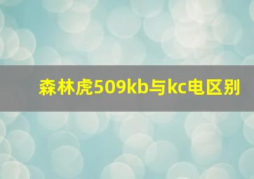 森林虎509kb与kc电区别