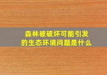 森林被破坏可能引发的生态环境问题是什么