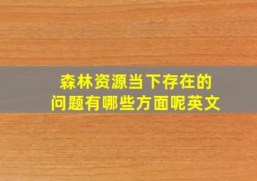 森林资源当下存在的问题有哪些方面呢英文