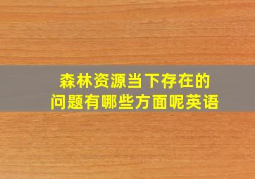 森林资源当下存在的问题有哪些方面呢英语