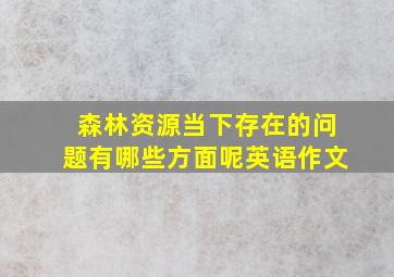 森林资源当下存在的问题有哪些方面呢英语作文