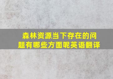 森林资源当下存在的问题有哪些方面呢英语翻译