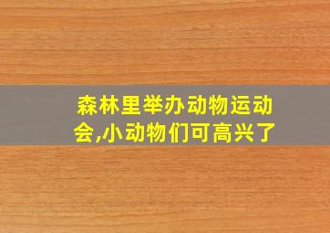 森林里举办动物运动会,小动物们可高兴了