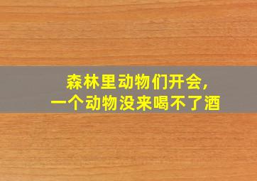 森林里动物们开会,一个动物没来喝不了酒