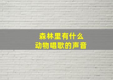 森林里有什么动物唱歌的声音