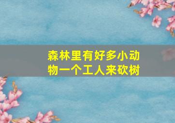 森林里有好多小动物一个工人来砍树