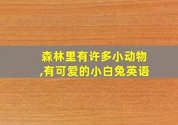 森林里有许多小动物,有可爱的小白兔英语