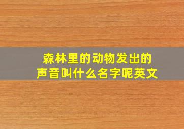 森林里的动物发出的声音叫什么名字呢英文