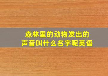 森林里的动物发出的声音叫什么名字呢英语