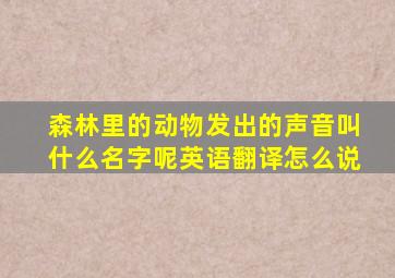 森林里的动物发出的声音叫什么名字呢英语翻译怎么说