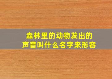 森林里的动物发出的声音叫什么名字来形容