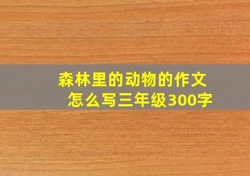 森林里的动物的作文怎么写三年级300字