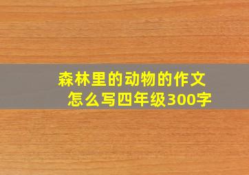 森林里的动物的作文怎么写四年级300字