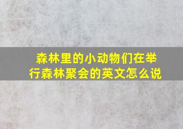 森林里的小动物们在举行森林聚会的英文怎么说