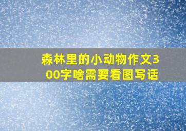 森林里的小动物作文300字啥需要看图写话