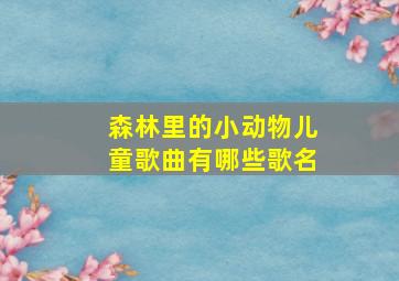 森林里的小动物儿童歌曲有哪些歌名