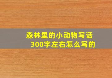 森林里的小动物写话300字左右怎么写的