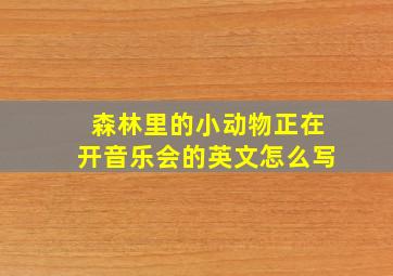 森林里的小动物正在开音乐会的英文怎么写