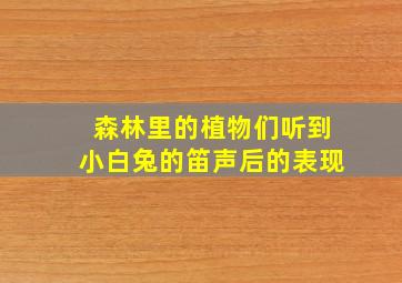 森林里的植物们听到小白兔的笛声后的表现