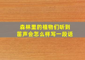 森林里的植物们听到笛声会怎么样写一段话