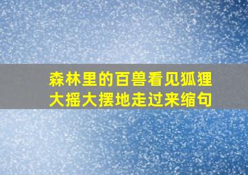 森林里的百兽看见狐狸大摇大摆地走过来缩句