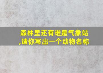 森林里还有谁是气象站,请你写出一个动物名称