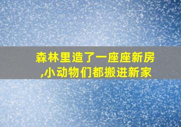 森林里造了一座座新房,小动物们都搬进新家