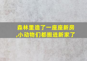 森林里造了一座座新房,小动物们都搬进新家了