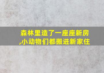 森林里造了一座座新房,小动物们都搬进新家住