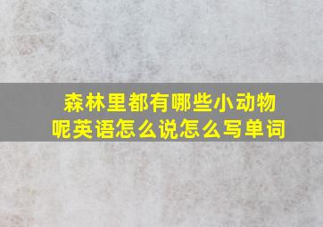 森林里都有哪些小动物呢英语怎么说怎么写单词