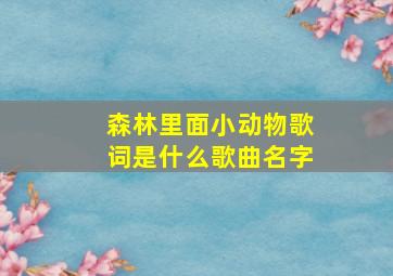 森林里面小动物歌词是什么歌曲名字