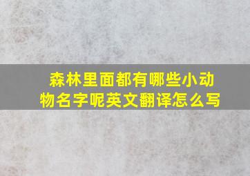 森林里面都有哪些小动物名字呢英文翻译怎么写